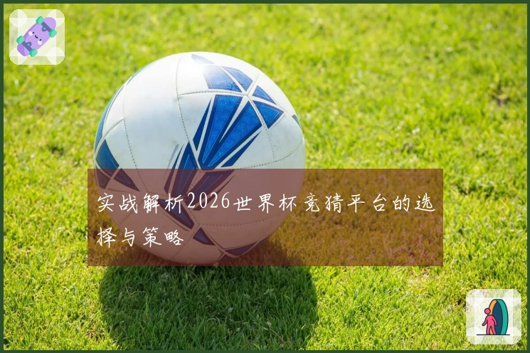 实战解析2026世界杯竞猜平台的选择与策略