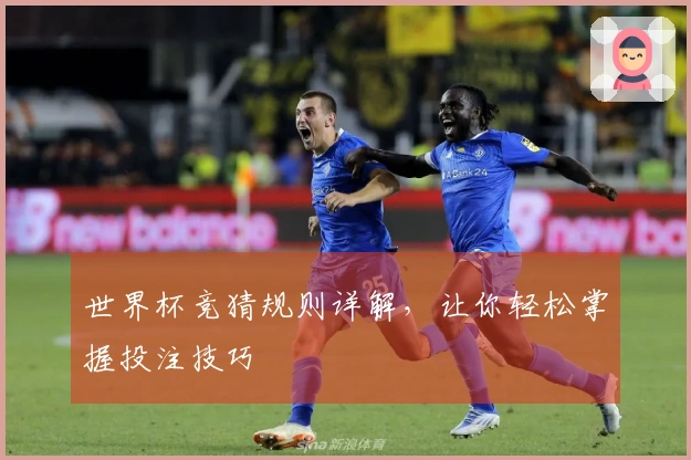 世界杯竞猜规则详解，让你轻松掌握投注技巧