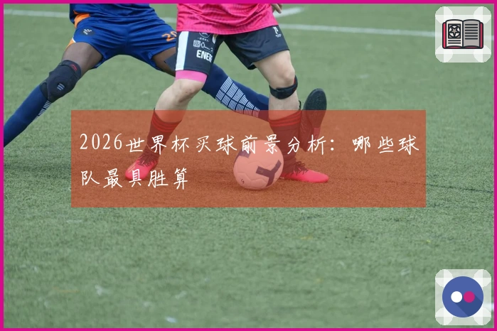 2026世界杯买球前景分析：哪些球队最具胜算