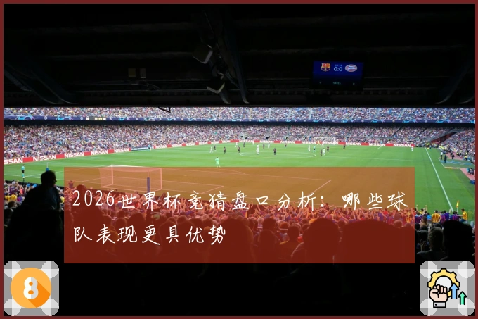 2026世界杯竞猜盘口分析：哪些球队表现更具优势