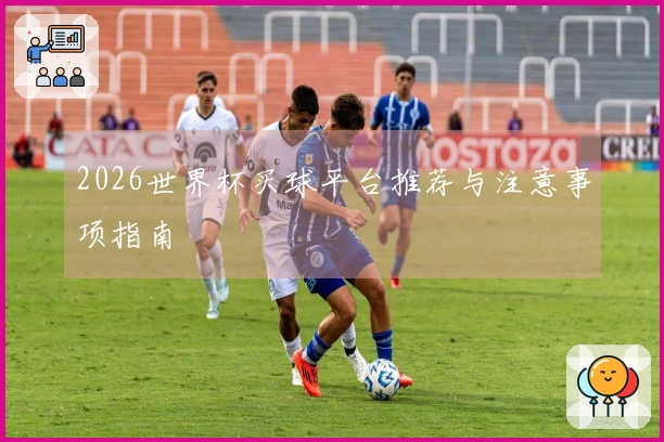 2026世界杯买球平台推荐与注意事项指南