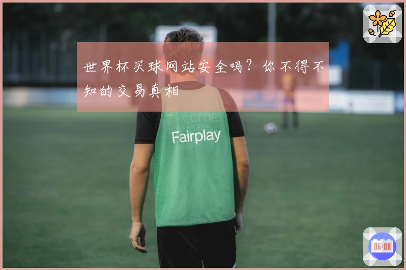 世界杯买球网站安全吗？你不得不知的交易真相