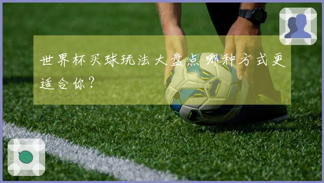 世界杯买球玩法大盘点 哪种方式更适合你？