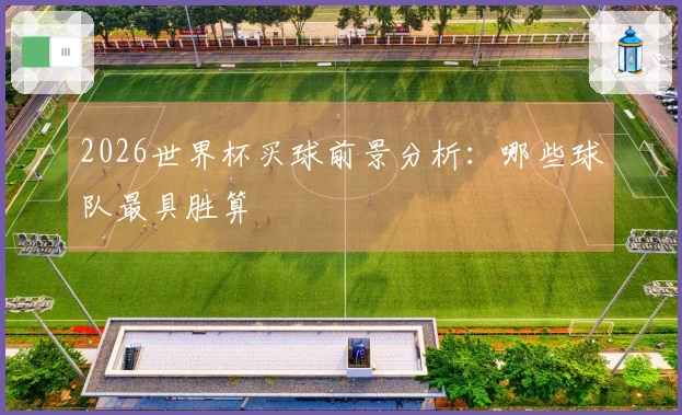 2026世界杯买球前景分析：哪些球队最具胜算